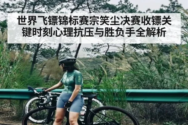 世界飞镖锦标赛宗笑尘决赛收镖关键时刻心理抗压与胜负手全解析