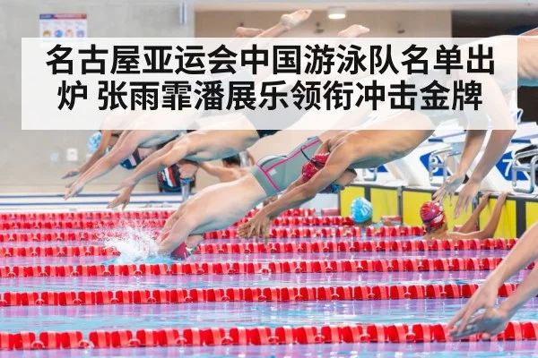 名古屋亚运会中国游泳队名单出炉 张雨霏潘展乐领衔冲击金牌