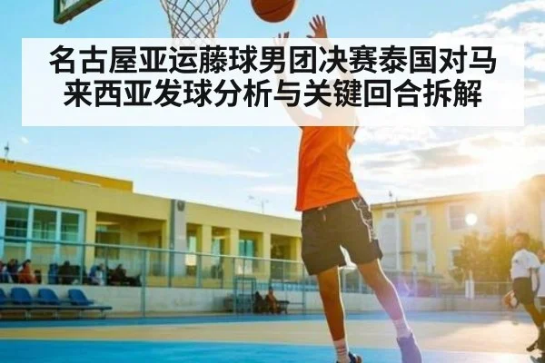 名古屋亚运藤球男团决赛泰国对马来西亚发球分析与关键回合拆解