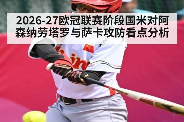 2026-27欧冠联赛阶段国米对阿森纳劳塔罗与萨卡攻防看点分析