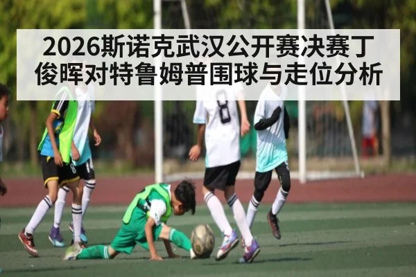 2026斯诺克武汉公开赛决赛丁俊晖对特鲁姆普围球与走位分析