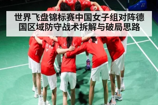 世界飞盘锦标赛中国女子组对阵德国区域防守战术拆解与破局思路