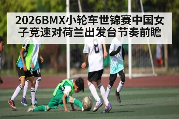 2026BMX小轮车世锦赛中国女子竞速对荷兰出发台节奏前瞻