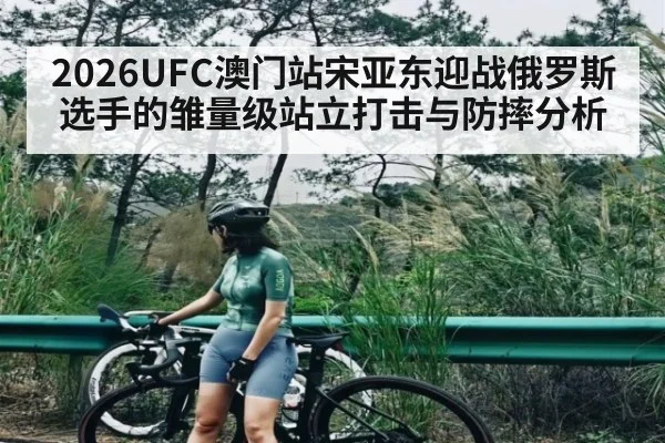 2026UFC澳门站宋亚东迎战俄罗斯选手的雏量级站立打击与防摔分析