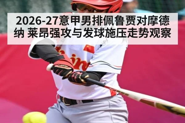 2026-27意甲男排佩鲁贾对摩德纳 莱昂强攻与发球施压走势观察 - LPL
